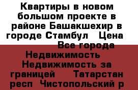 Квартиры в новом большом проекте в районе Башакшехир в городе Стамбул › Цена ­ 124 000 - Все города Недвижимость » Недвижимость за границей   . Татарстан респ.,Чистопольский р-н